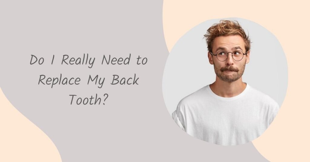 Do I Really Need to Replace My Back Tooth?